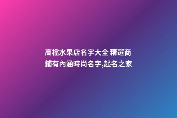 高檔水果店名字大全 精選商鋪有內涵時尚名字,起名之家